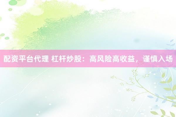 配资平台代理 杠杆炒股：高风险高收益，谨慎入场