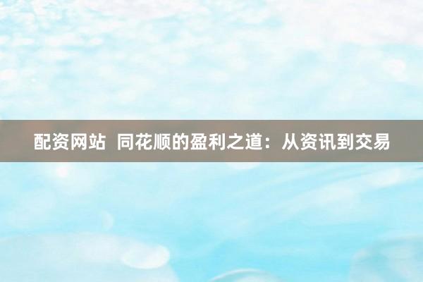 配资网站  同花顺的盈利之道：从资讯到交易