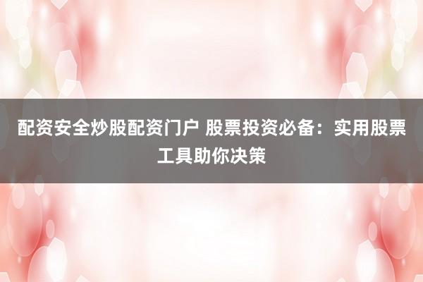 配资安全炒股配资门户 股票投资必备：实用股票工具助你决策
