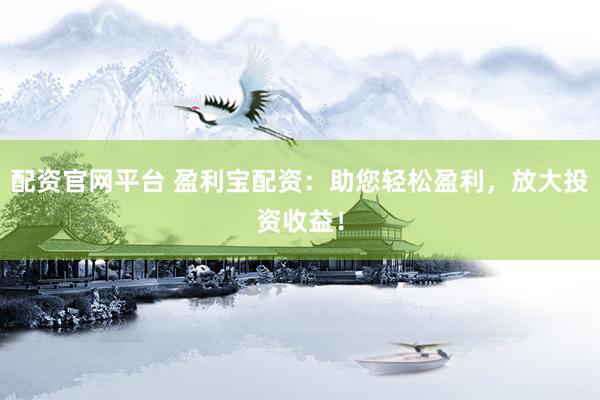 配资官网平台 盈利宝配资：助您轻松盈利，放大投资收益！