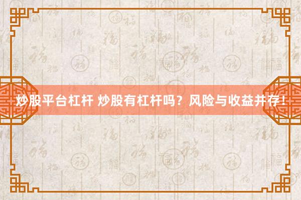 炒股平台杠杆 炒股有杠杆吗？风险与收益并存！