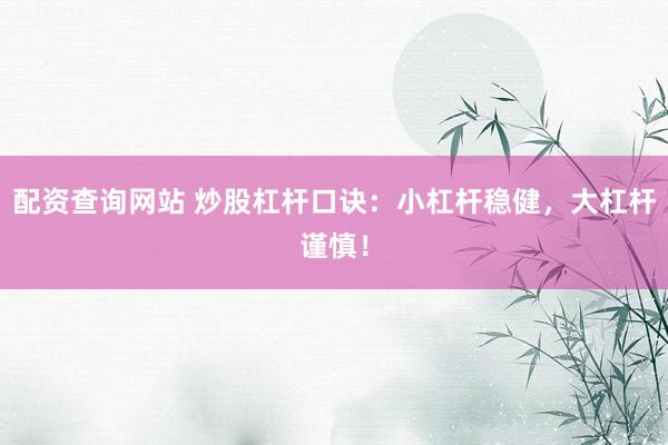 配资查询网站 炒股杠杆口诀：小杠杆稳健，大杠杆谨慎！