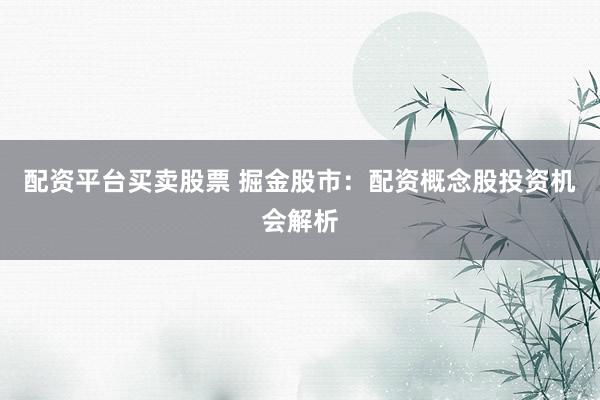 配资平台买卖股票 掘金股市：配资概念股投资机会解析
