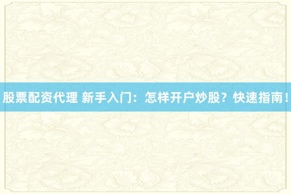 股票配资代理 新手入门：怎样开户炒股？快速指南！