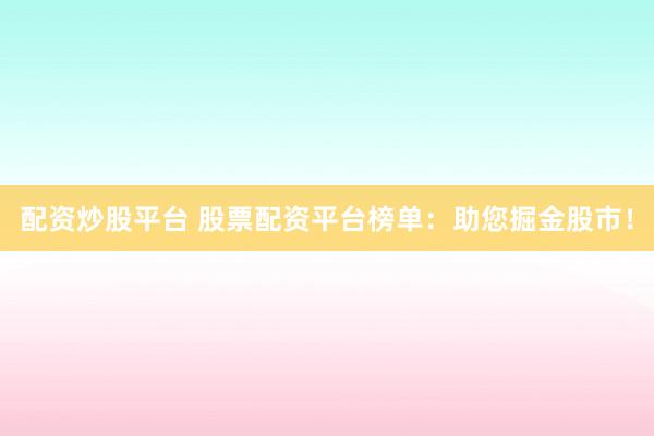 配资炒股平台 股票配资平台榜单：助您掘金股市！