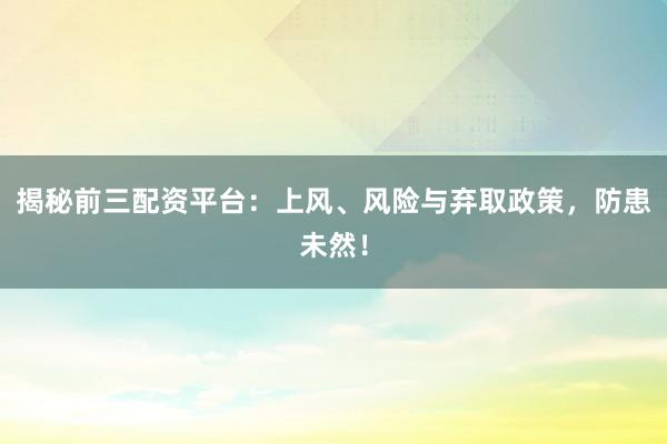 揭秘前三配资平台：上风、风险与弃取政策，防患未然！