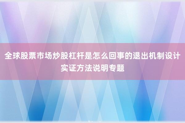 全球股票市场炒股杠杆是怎么回事的退出机制设计实证方法说明专题