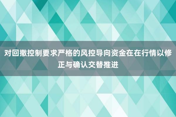 对回撤控制要求严格的风控导向资金在在行情以修正与确认交替推进