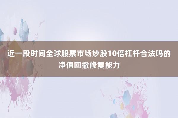 近一段时间全球股票市场炒股10倍杠杆合法吗的净值回撤修复能力