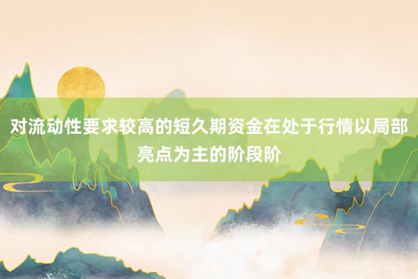 对流动性要求较高的短久期资金在处于行情以局部亮点为主的阶段阶