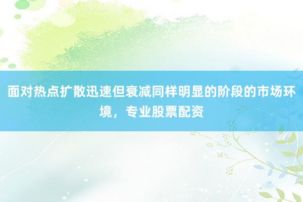 面对热点扩散迅速但衰减同样明显的阶段的市场环境，专业股票配资