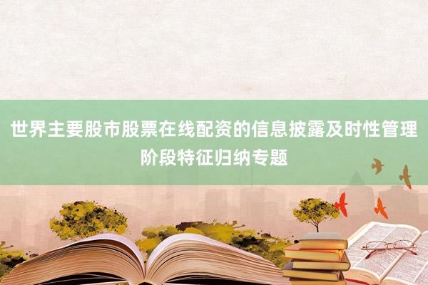 世界主要股市股票在线配资的信息披露及时性管理阶段特征归纳专题