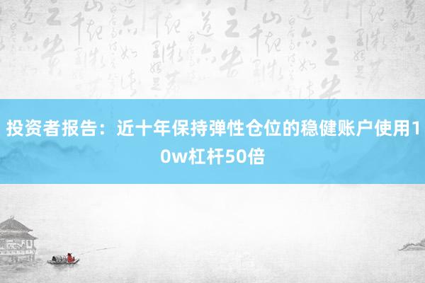 投资者报告：近十年保持弹性仓位的稳健账户使用10w杠杆50倍
