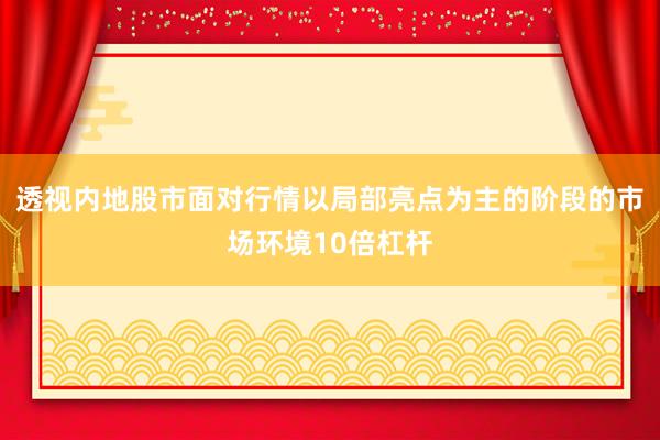 透视内地股市面对行情以局部亮点为主的阶段的市场环境10倍杠杆