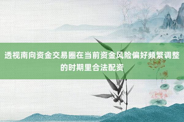 透视南向资金交易圈在当前资金风险偏好频繁调整的时期里合法配资