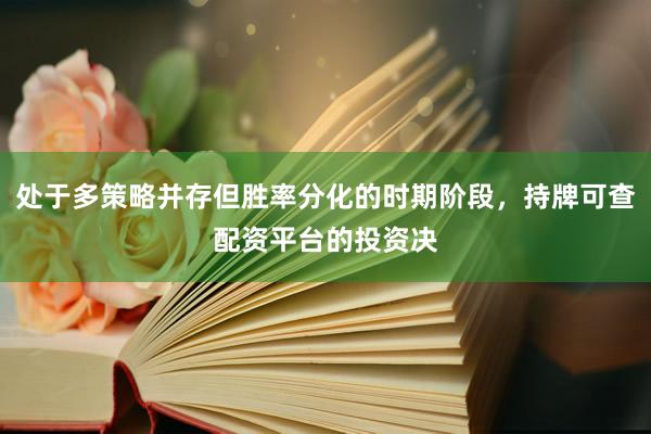 处于多策略并存但胜率分化的时期阶段，持牌可查配资平台的投资决