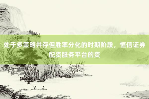 处于多策略并存但胜率分化的时期阶段，恒信证券配资服务平台的资