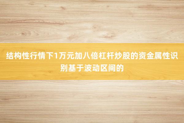 结构性行情下1万元加八倍杠杆炒股的资金属性识别基于波动区间的