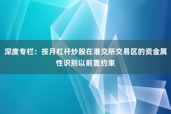 深度专栏：按月杠杆炒股在港交所交易区的资金属性识别以前置约束