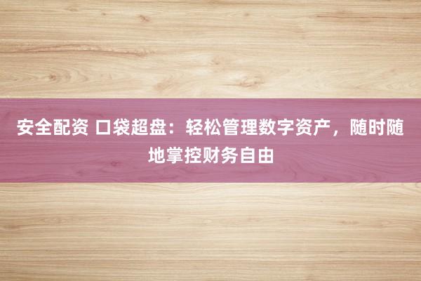 安全配资 口袋超盘：轻松管理数字资产，随时随地掌控财务自由
