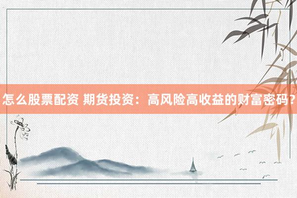 怎么股票配资 期货投资：高风险高收益的财富密码？