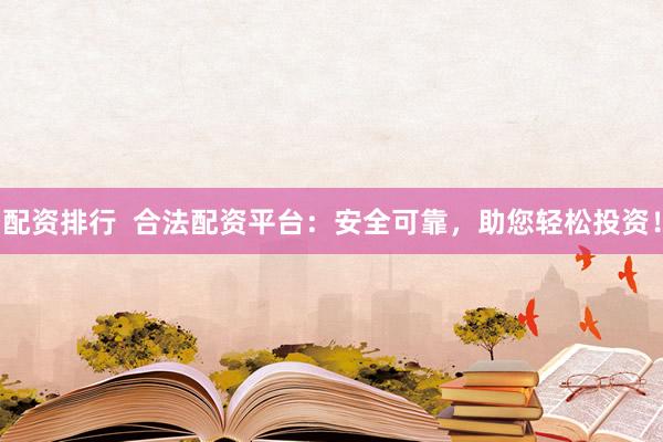 配资排行  合法配资平台：安全可靠，助您轻松投资！