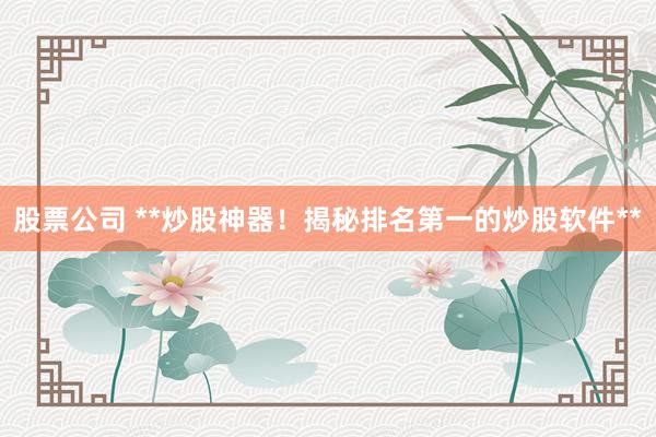 股票公司 **炒股神器！揭秘排名第一的炒股软件**