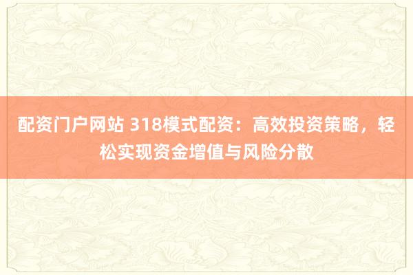 配资门户网站 318模式配资：高效投资策略，轻松实现资金增值与风险分散