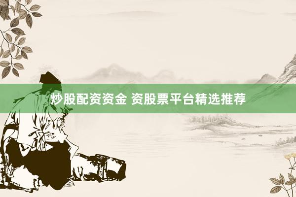 炒股配资资金 资股票平台精选推荐